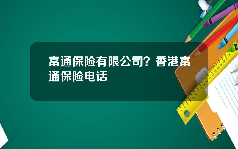 富通保险有限公司？香港富通保险电话