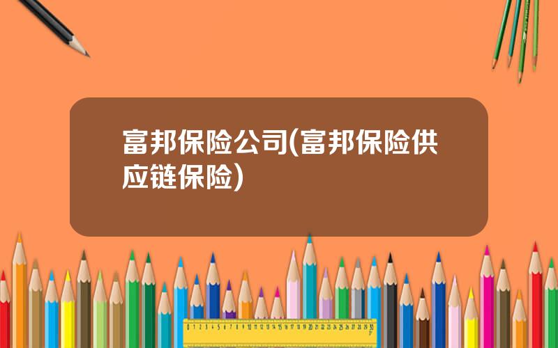 富邦保险公司(富邦保险供应链保险)
