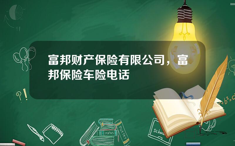 富邦财产保险有限公司，富邦保险车险电话