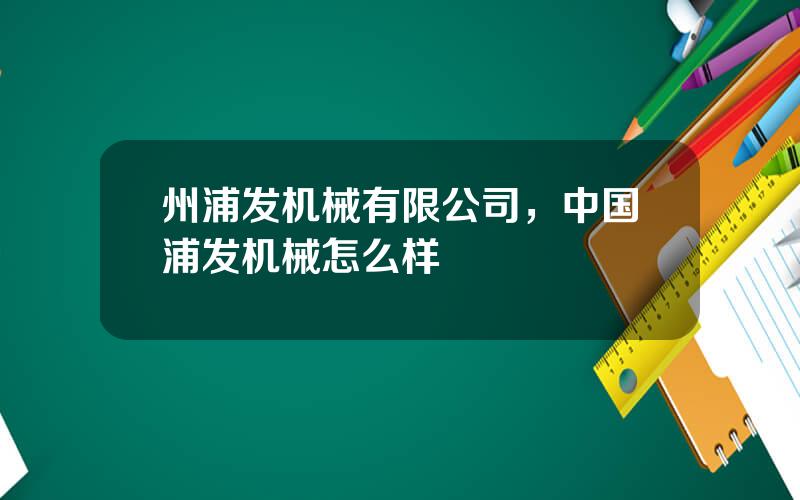 州浦发机械有限公司，中国浦发机械怎么样