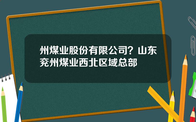 州煤业股份有限公司？山东兖州煤业西北区域总部