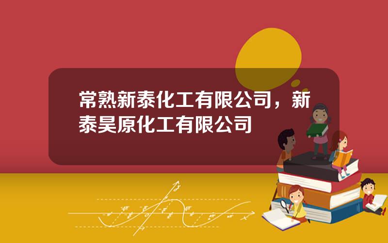 常熟新泰化工有限公司，新泰昊原化工有限公司
