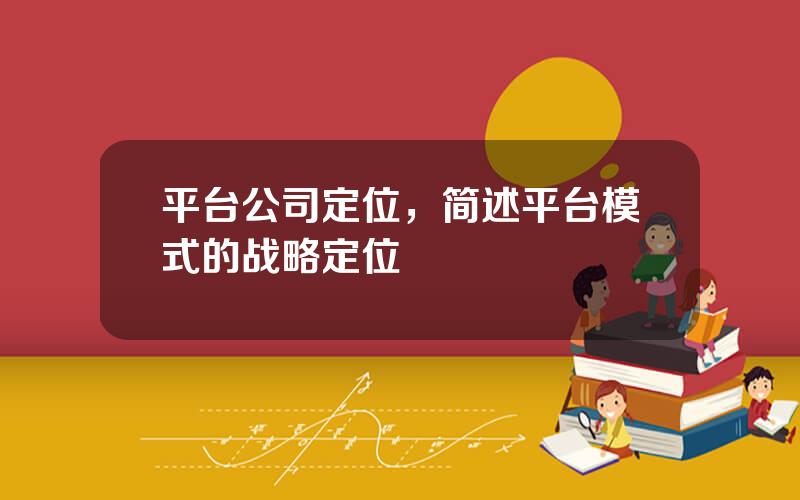 平台公司定位，简述平台模式的战略定位