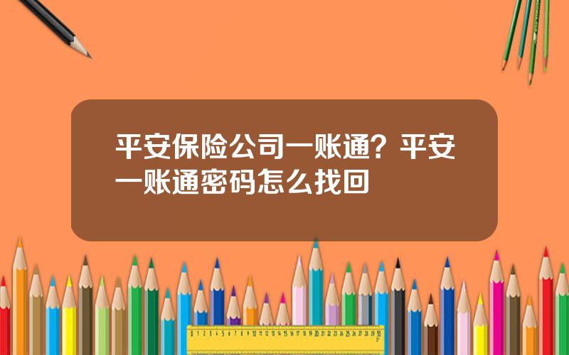 平安保险公司一账通？平安一账通密码怎么找回