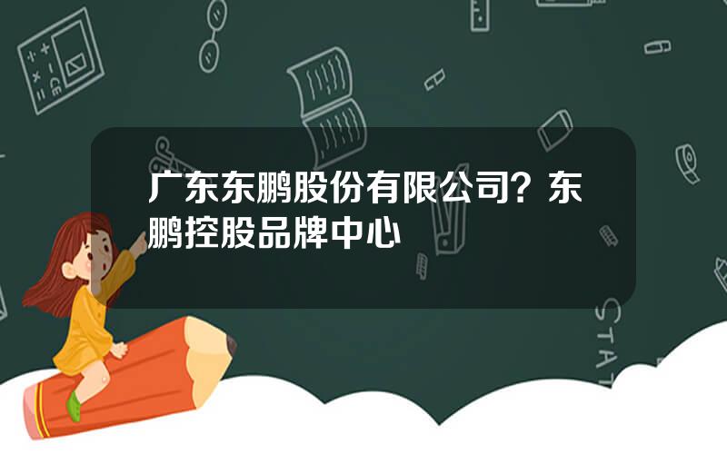 广东东鹏股份有限公司？东鹏控股品牌中心