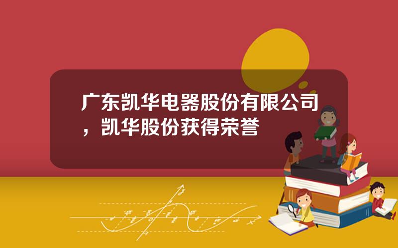 广东凯华电器股份有限公司，凯华股份获得荣誉