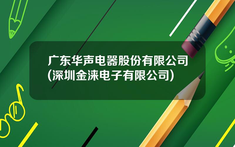 广东华声电器股份有限公司(深圳金涞电子有限公司)
