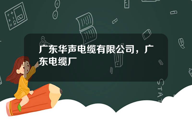 广东华声电缆有限公司，广东电缆厂