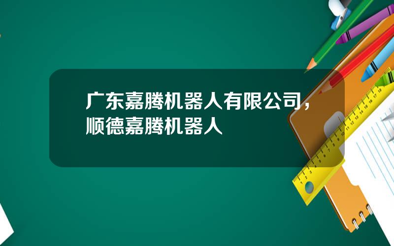 广东嘉腾机器人有限公司，顺德嘉腾机器人