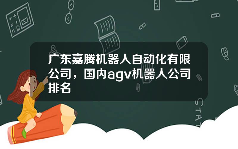 广东嘉腾机器人自动化有限公司，国内agv机器人公司排名