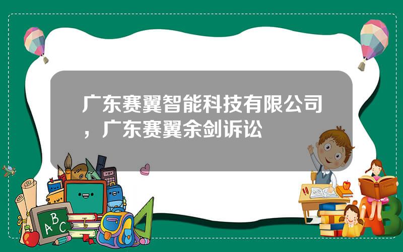 广东赛翼智能科技有限公司，广东赛翼余剑诉讼