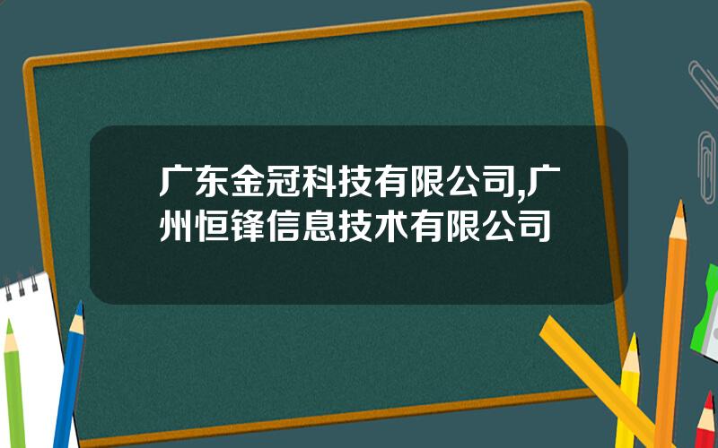 广东金冠科技有限公司,广州恒锋信息技术有限公司