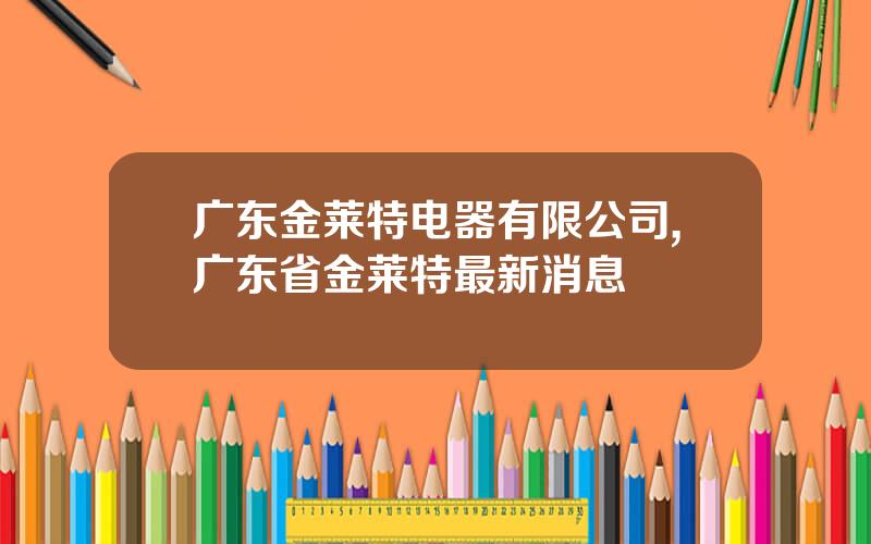 广东金莱特电器有限公司,广东省金莱特最新消息