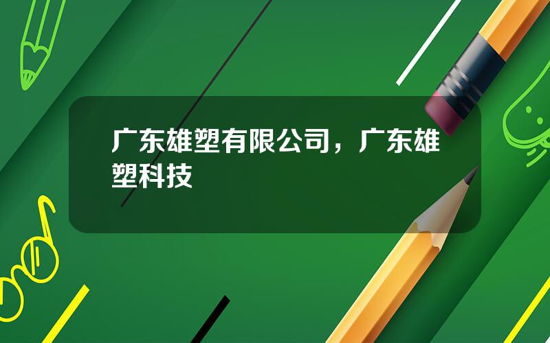 广东雄塑有限公司，广东雄塑科技