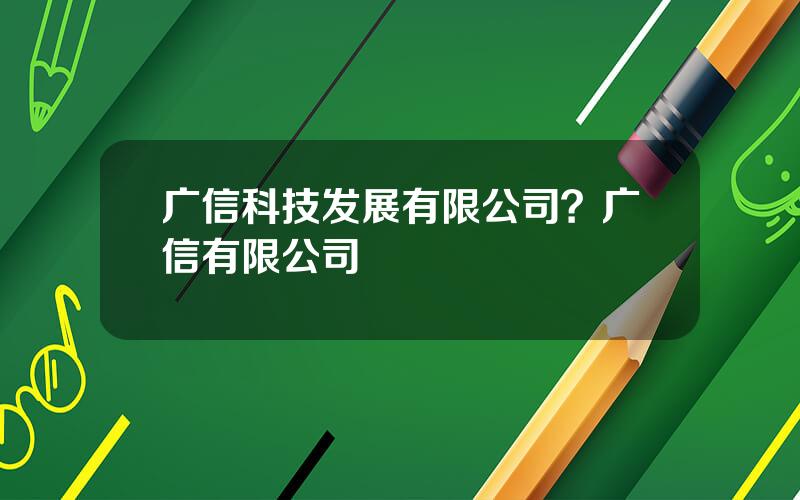 广信科技发展有限公司？广信有限公司