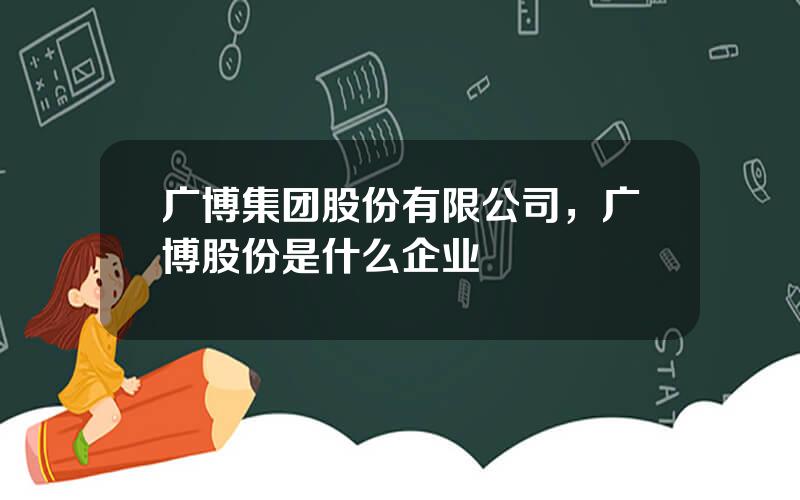 广博集团股份有限公司，广博股份是什么企业