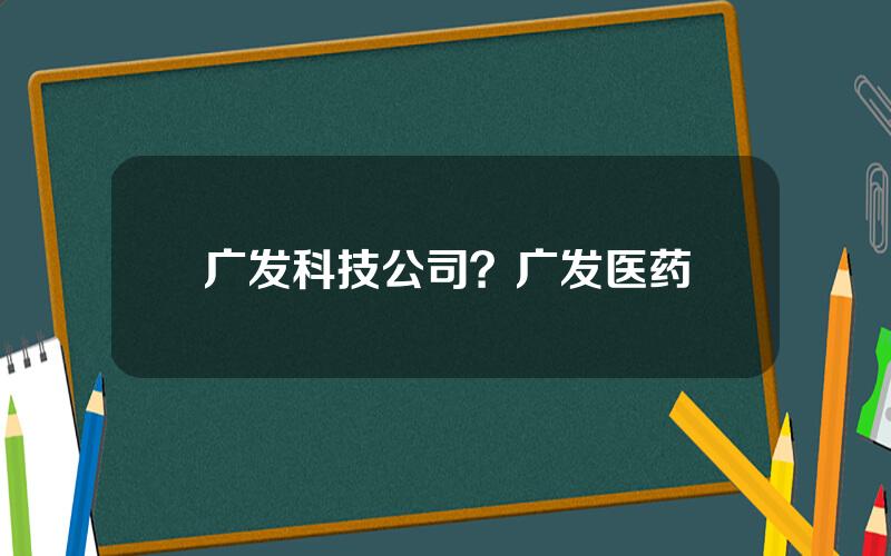 广发科技公司？广发医药