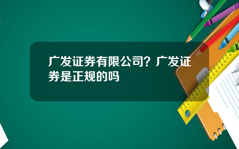 广发证券有限公司？广发证券是正规的吗