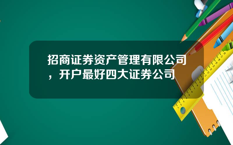 招商证券资产管理有限公司，开户最好四大证券公司