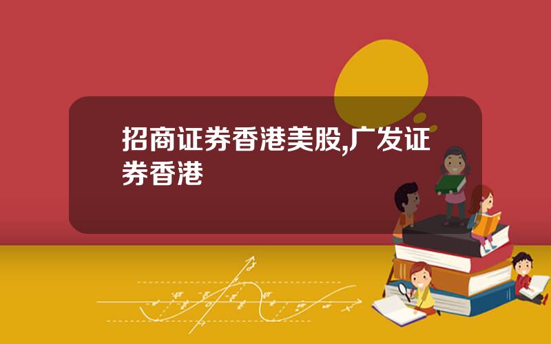 招商证券香港美股,广发证券香港