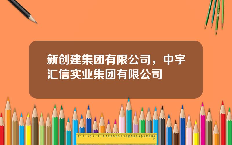 新创建集团有限公司，中宇汇信实业集团有限公司