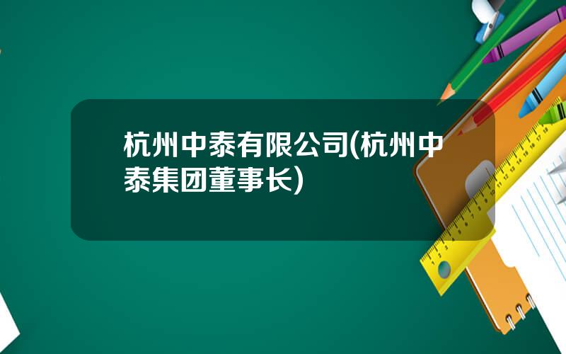 杭州中泰有限公司(杭州中泰集团董事长)