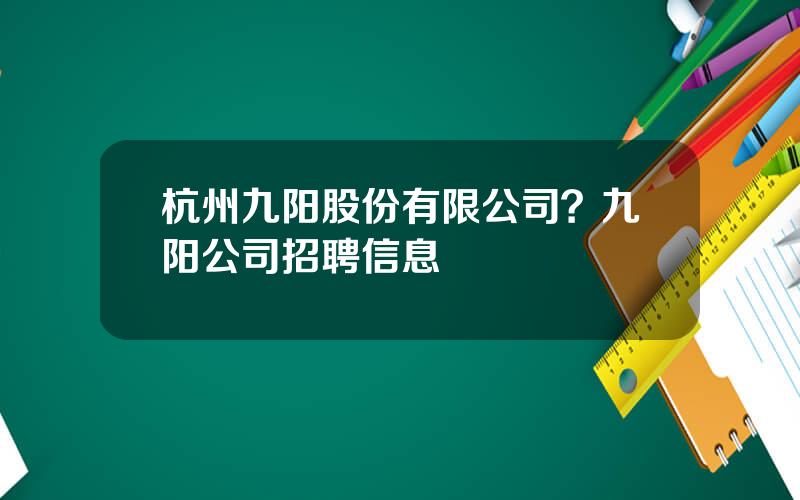 杭州九阳股份有限公司？九阳公司招聘信息
