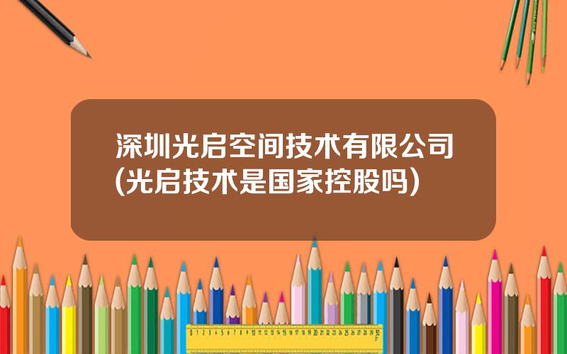 深圳光启空间技术有限公司(光启技术是国家控股吗)