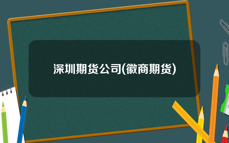 深圳期货公司(徽商期货)