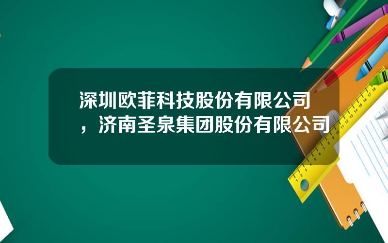 深圳欧菲科技股份有限公司，济南圣泉集团股份有限公司
