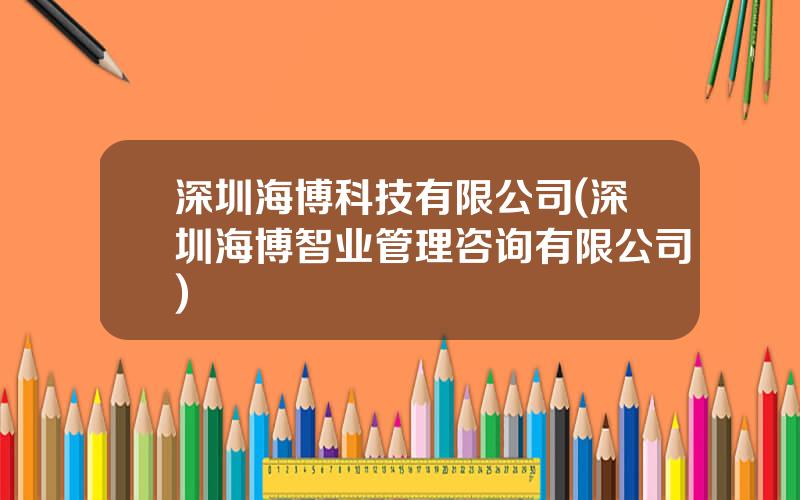 深圳海博科技有限公司(深圳海博智业管理咨询有限公司)