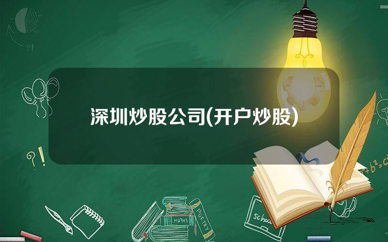 深圳炒股公司(开户炒股)