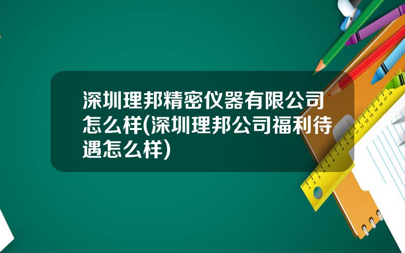 深圳理邦精密仪器有限公司怎么样(深圳理邦公司福利待遇怎么样)