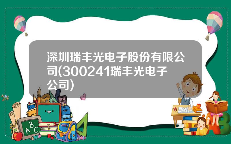 深圳瑞丰光电子股份有限公司(300241瑞丰光电子公司)