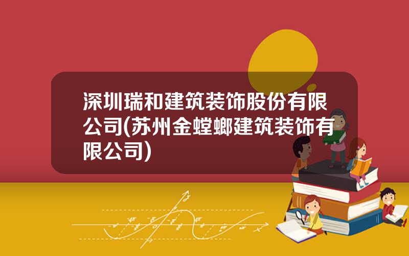 深圳瑞和建筑装饰股份有限公司(苏州金螳螂建筑装饰有限公司)