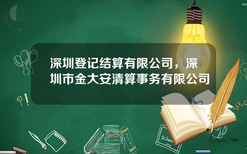 深圳登记结算有限公司，深圳市金大安清算事务有限公司
