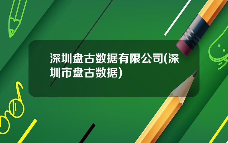 深圳盘古数据有限公司(深圳市盘古数据)