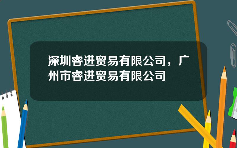 深圳睿进贸易有限公司，广州市睿进贸易有限公司