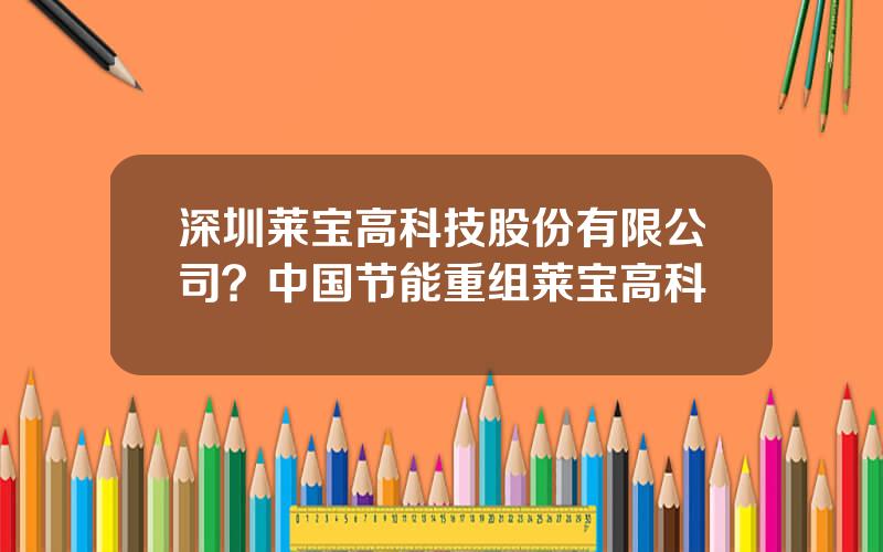 深圳莱宝高科技股份有限公司？中国节能重组莱宝高科
