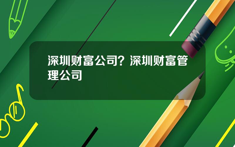 深圳财富公司？深圳财富管理公司