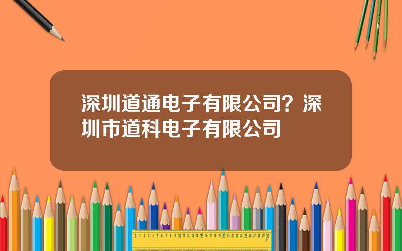 深圳道通电子有限公司？深圳市道科电子有限公司