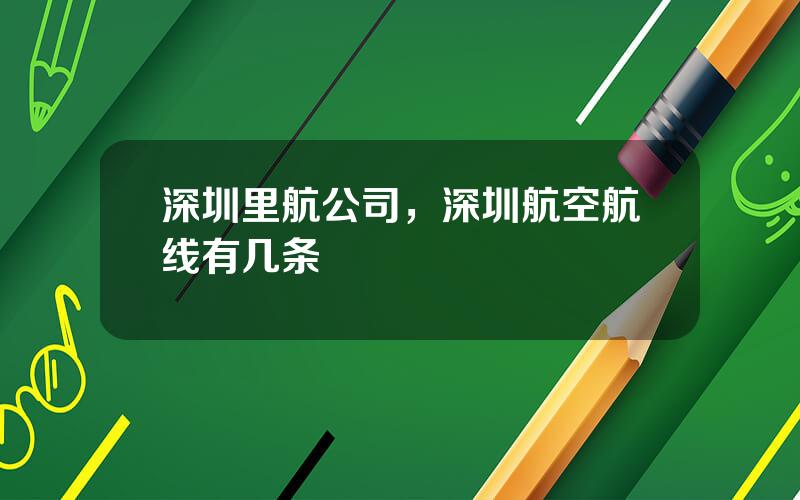 深圳里航公司，深圳航空航线有几条