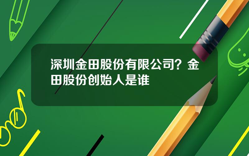 深圳金田股份有限公司？金田股份创始人是谁