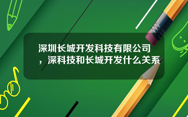 深圳长城开发科技有限公司，深科技和长城开发什么关系