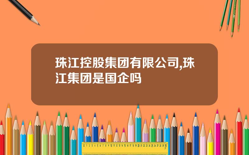 珠江控股集团有限公司,珠江集团是国企吗