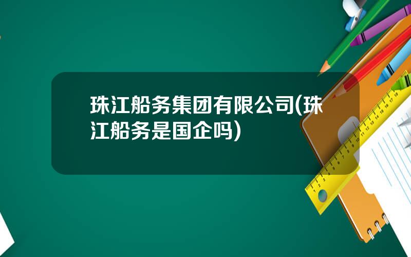 珠江船务集团有限公司(珠江船务是国企吗)