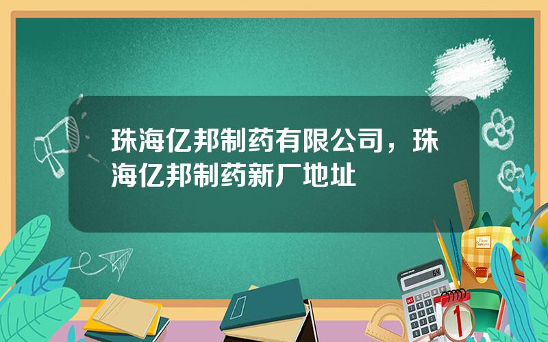 珠海亿邦制药有限公司，珠海亿邦制药新厂地址