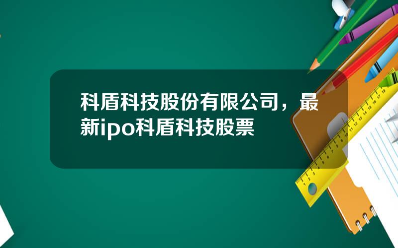 科盾科技股份有限公司，最新ipo科盾科技股票