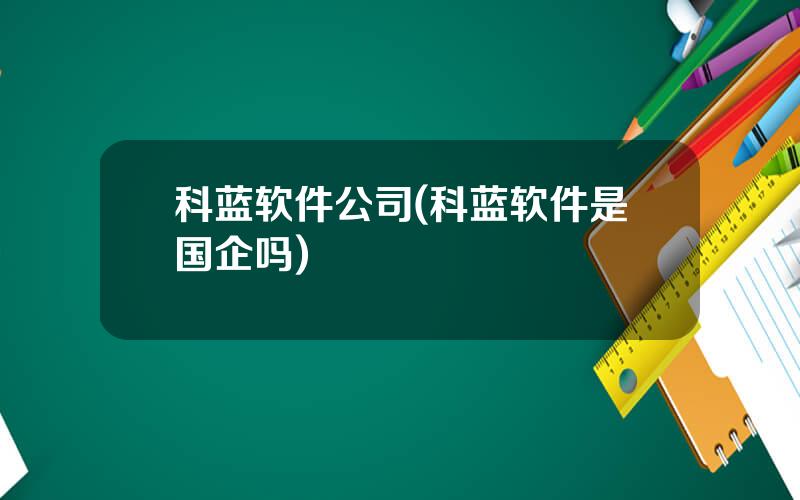 科蓝软件公司(科蓝软件是国企吗)