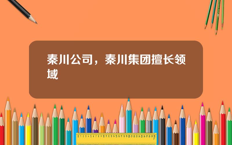 秦川公司，秦川集团擅长领域